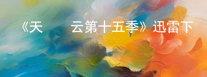 白宏宇的動漫綜藝大全,《天橋風云第十五季》迅雷下載/在線觀看-選秀綜藝-美劇天堂